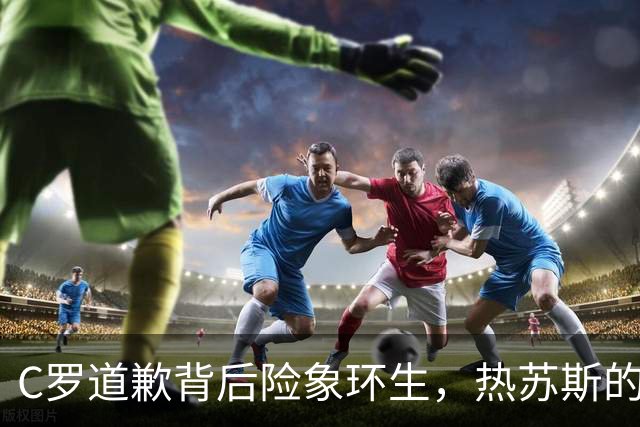 C罗道歉背后险象环生，热苏斯的庆祝似乎为时已早